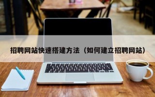 泗阳招聘网站快速搭建方法（如何建立招聘网站）