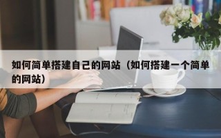 泗阳如何简单搭建自己的网站（如何搭建一个简单的网站）