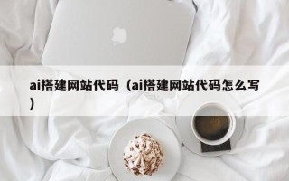 泗阳ai搭建网站代码（ai搭建网站代码怎么写）