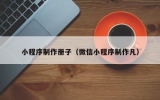 泗阳小程序制作册子（微信小程序制作凡）