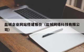 泗阳盐城企业网站搭建报价（盐城网络科技有限公司）