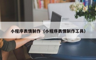 泗阳小程序表情制作（小程序表情制作工具）