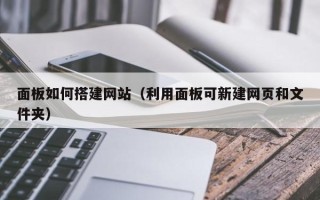 泗阳面板如何搭建网站（利用面板可新建网页和文件夹）