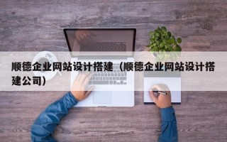 泗阳顺德企业网站设计搭建（顺德企业网站设计搭建公司）