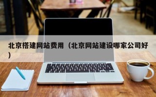泗阳北京搭建网站费用（北京网站建设哪家公司好）