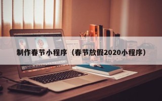 泗阳制作春节小程序（春节放假2020小程序）