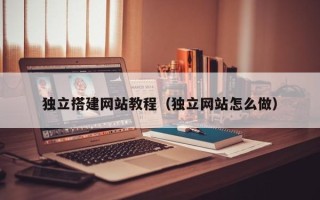 泗阳独立搭建网站教程（独立网站怎么做）