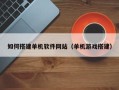 泗阳如何搭建单机软件网站（单机游戏搭建）