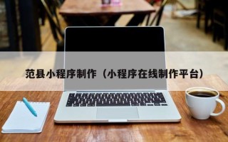 泗阳范县小程序制作（小程序在线制作平台）