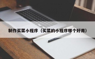 泗阳制作买菜小程序（买菜的小程序哪个好用）