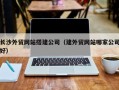 泗阳长沙外贸网站搭建公司（建外贸网站哪家公司好）