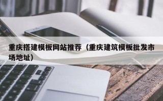 泗阳重庆搭建模板网站推荐（重庆建筑模板批发市场地址）