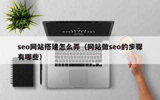 泗阳seo网站搭建怎么弄（网站做seo的步骤有哪些）